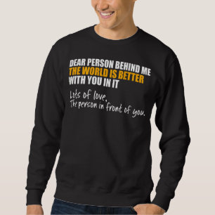 Dear Person Behind Me The World Is A Better Place Sweatshirt