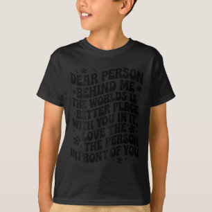 Dear Person Behind Me The World Is A Better Place  T-Shirt