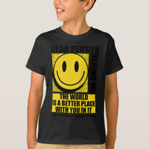 Dear Person Behind Me The World Is A Better Place  T-Shirt