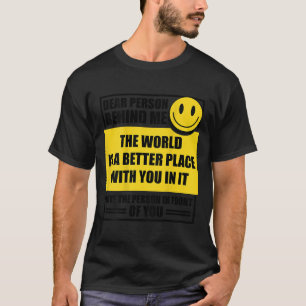 Dear Person Behind Me The World Is A Better Place  T-Shirt