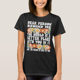 Dear Person Behind Me The World Is A Better Place T-Shirt