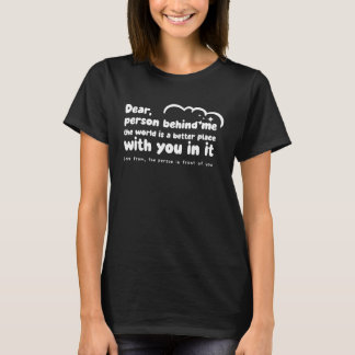 Dear Person behind me the world is a better place T-Shirt