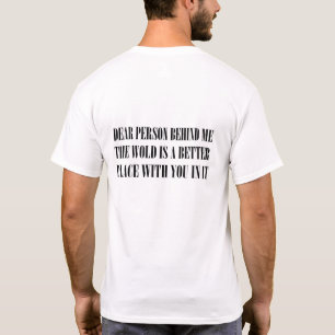 Dear Person Behind Me The World Is A Better Place  T-Shirt
