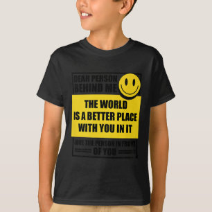Dear Person Behind Me The World Is A Better Place  T-Shirt