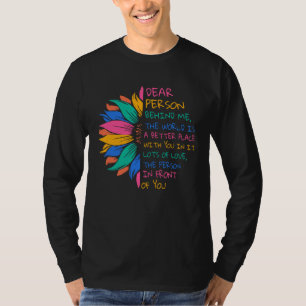 Dear Person Behind Me The World Is A Better Place  T-Shirt