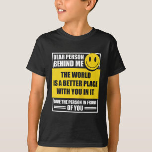 Dear Person Behind Me The World Is A Better Place  T-Shirt