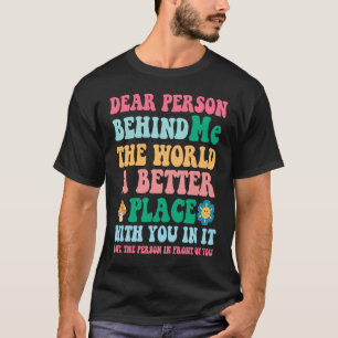 Dear Person Behind Me The World Is A Better with y T-Shirt