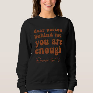 Dear Person Behind Me You are absolutely Enough Aw Sweatshirt