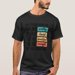 Dear Person Behind Me You Are Worthy Loved Beautif T-Shirt