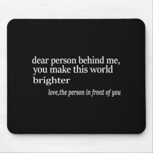 Dear Person Behind Me You Make This World Brighter Mouse Pad