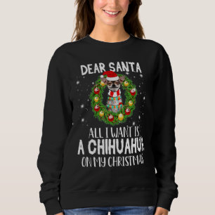 Dear Santa All I Want A Chihuahua Dog Xmas Appeara Sweatshirt