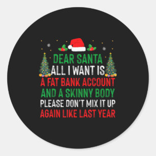 Dear Santa All I Want Is Fat Bank Account Skinny B Classic Round Sticker
