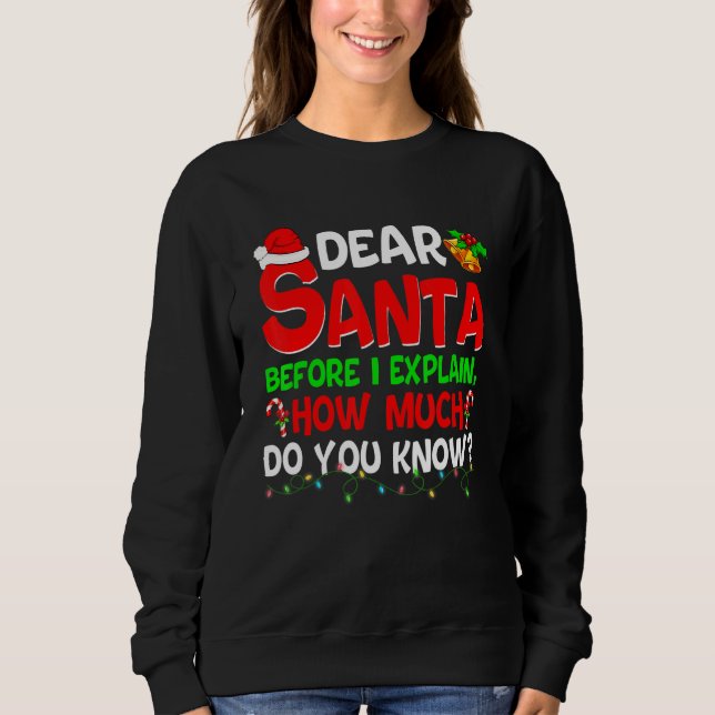 Dear Santa Before I Explain How Much Do You Know   Sweatshirt (Front)