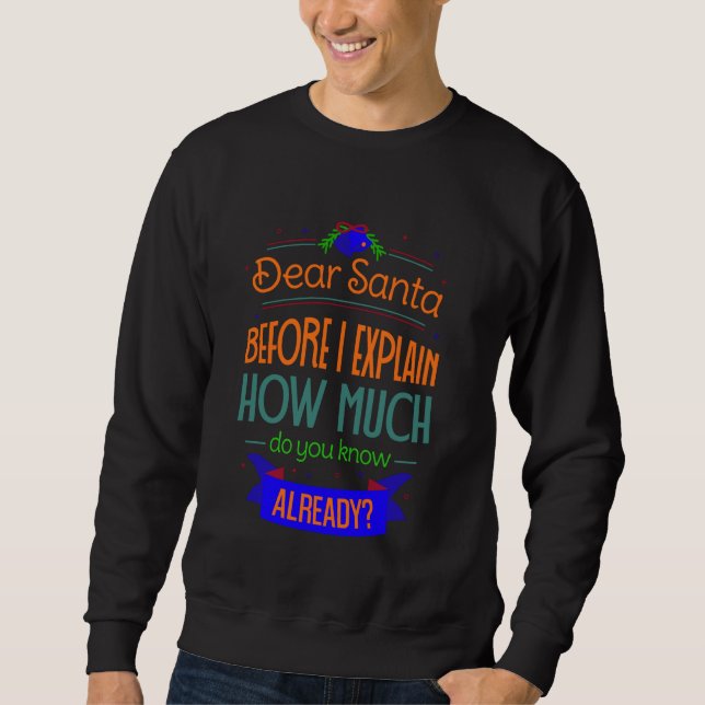Dear Santa before I explain. How much do you know  Sweatshirt (Front)