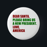Dear Santa I Want a New President For Christmas 6 Cm Round Badge<br><div class="desc">Dear Santa,  please bring us a new president. Love,  America. A hilarious political humour Christmas button gift for Americans against Trump in the resistance. We need an impeachment for the holidays. Impeach Donald and that is all the present I need. A funny stocking stuffer about politics.</div>