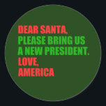 Dear Santa I Want a New President For Christmas Classic Round Sticker<br><div class="desc">Dear Santa,  please bring us a new president. Love,  America. Funny political Christmas sticker for an anti Trump democrat. Holiday humour stickers in green and red.</div>