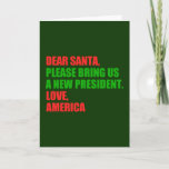 Dear Santa I Want a New President For Christmas Holiday Card<br><div class="desc">Dear Santa,  please bring us a new president. Love,  America. A hilarious political Christmas gift for Americans against Trump in the resistance. We need an impeachment for the holidays. Impeach Donald and that is all the present I need.</div>