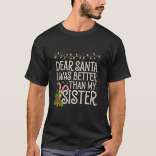 Dear Santa I Was Better Than My Sister Christmas  T-Shirt