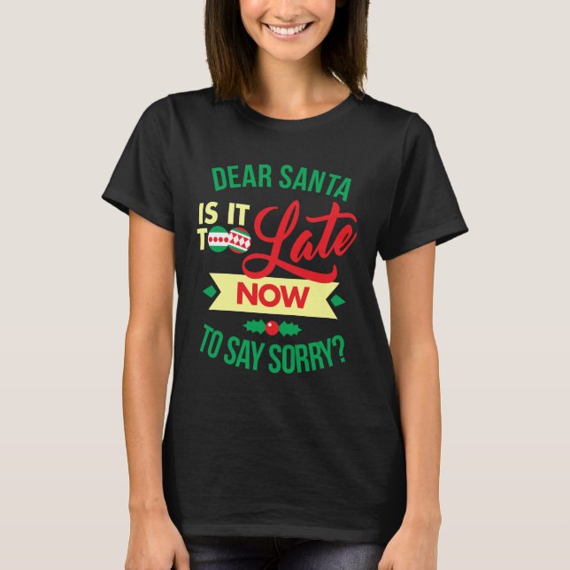 Dear Santa Is It Too Late Now To Say Sorry Funny T-Shirt (Front)
