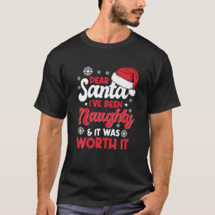 Dear Santa I've Been Naughty And It Was Worth It C T-Shirt