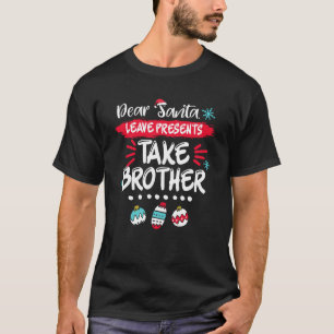 Dear Santa Leave presents take brother Funny Chris T-Shirt