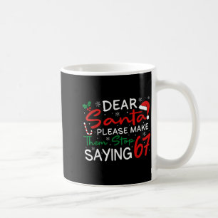 Dear Santa Make Them Stop Saying 67 Christmas Six  Coffee Mug