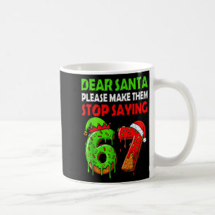 Dear Santa Make Them Stop Saying 67 Christmas Six  Coffee Mug