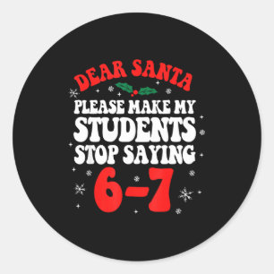 Dear Santa Please Make My Students Stop Saying 6-7 Classic Round Sticker