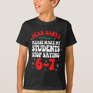 Dear Santa Please Make My Students Stop Saying 6-7 T-Shirt