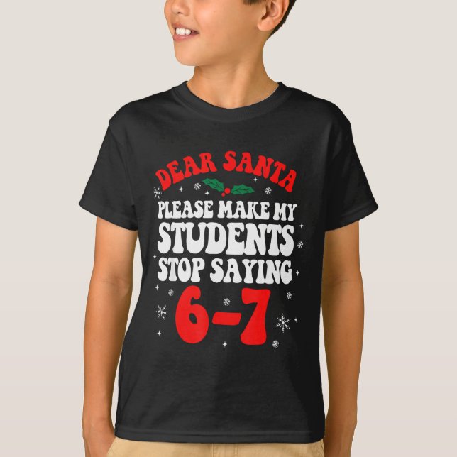 Dear Santa Please Make My Students Stop Saying 6-7 T-Shirt (Front)