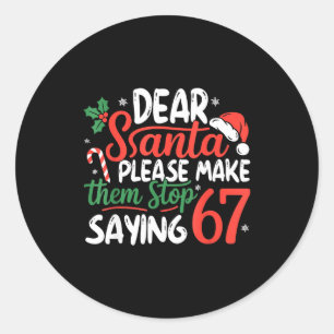 Dear Santa Please Make Them Stop Saying 67 Christm Classic Round Sticker