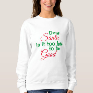 Dear Santa too late to be Good Script Christmas Sweatshirt