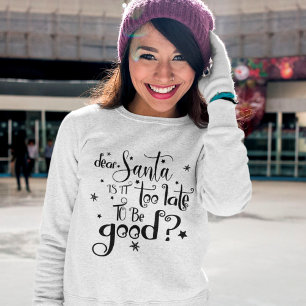 Dear Santa too late to be Good Script Christmas Sweatshirt