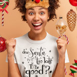 Dear Santa too late to be Good Script Christmas T-Shirt<br><div class="desc">Dear Santa is it too late to be Good Script Christmas.  Festive humour quote in an artsy typography with star motifs.</div>