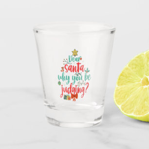 Dear Santa Why you be Judging Funny Christmas  Shot Glass