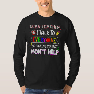 Dear Teacher I Talk To Everyone Moving Seat Wont H T-Shirt