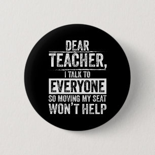 Dear Teacher I Talk To Everyone So Moving My Seat  6 Cm Round Badge