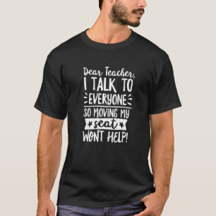 Dear Teacher I Talk to Everyone So Moving My Seat  T-Shirt