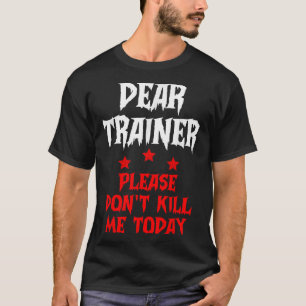 Dear Trainer Please Don't Kill Me Today Quote T-Shirt