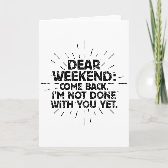 Dear Weekend Come Back I'm Not Done With You Yet F Card (Front)