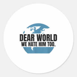 Dear World We Hate Him Too  Classic Round Sticker