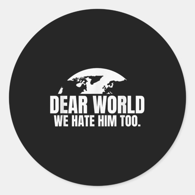 Dear World We Hate Him Too  Classic Round Sticker (Front)