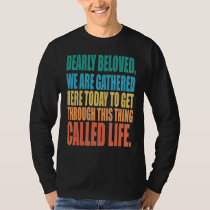 Dearly Beloved We Are Gathered Here Today Get Thro T-Shirt
