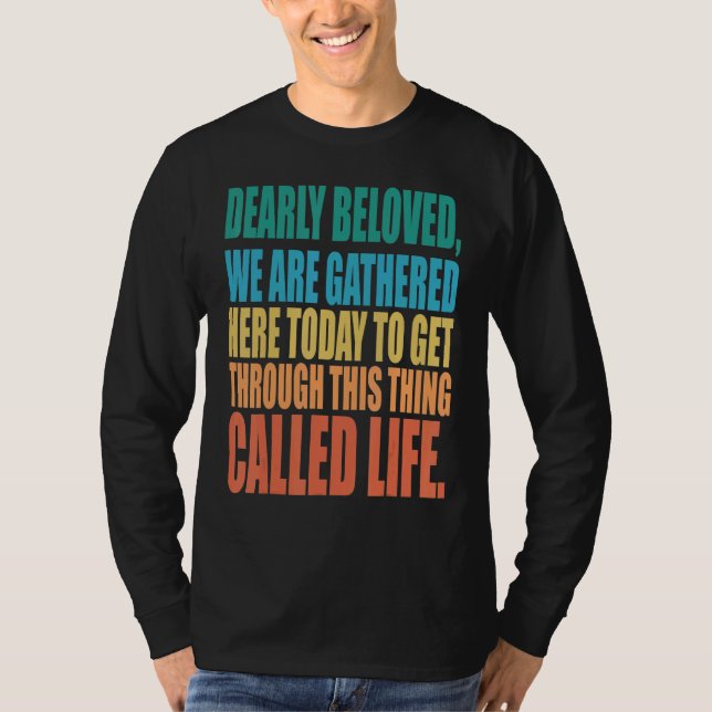 Dearly Beloved We Are Gathered Here Today Get Thro T-Shirt (Front)