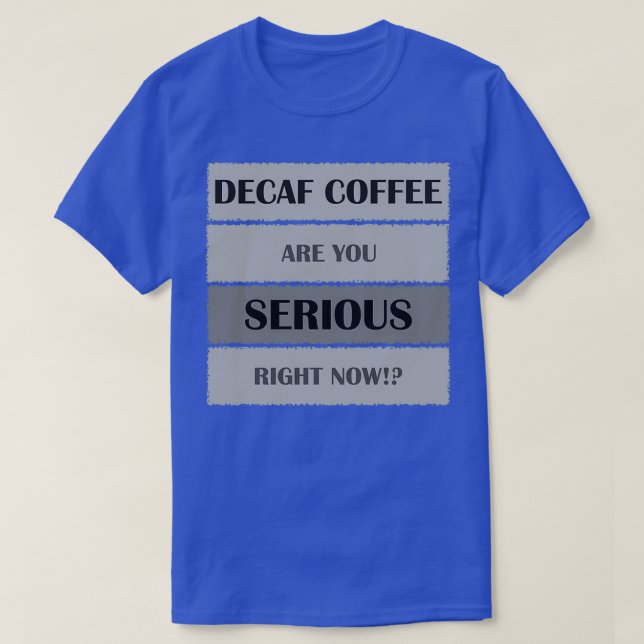 Decaf coffee are you serious 2 T-Shirt (Design Front)