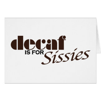Decaf Is For Sissies
