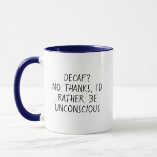 Decaf? No thanks, I'd rather be unconscious Mug