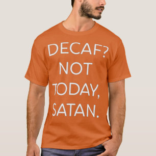 Decaf Not Today Satan Funny T-Shirt