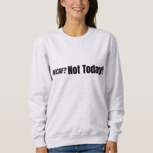 Decaf? Not Today Sweatshirt