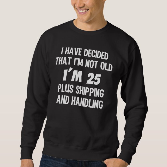 Decided I'm Not Old 25 Plus Shipping and Handling Sweatshirt (Front)